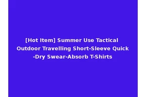 [Hot Item] Summer Use Tactical Outdoor Travelling Short-Sleeve Quick-Dry Swear-Absorb T-Shirts