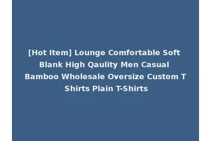 [Hot Item] Lounge Comfortable Soft Blank High Qaulity Men Casual Bamboo Wholesale Oversize Custom T Shirts Plain T-Shirts