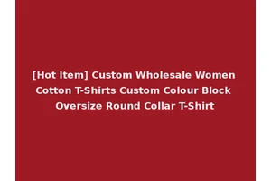 [Hot Item] Custom Wholesale Women Cotton T-Shirts Custom Colour Block Oversize Round Collar T-Shirt