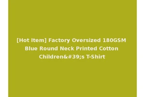 [Hot Item] Factory Oversized 180GSM Blue Round Neck Printed Cotton Children's T-Shirt