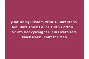 [Hot Item] Custom Print T-Shirt Mens Tee Shirt Thick Collar 100% Cotton T Shirts Heavyweight Plain Oversized Mock Neck Tshirt for Men