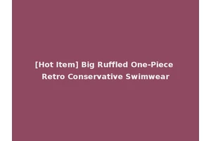 [Hot Item] Big Ruffled One-Piece Retro Conservative Swimwear