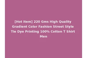 [Hot Item] 220 Gms High Quality Gradient Color Fashion Street Style Tie Dye Printing 100% Cotton T Shirt Men