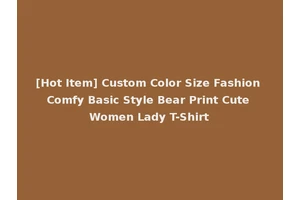 [Hot Item] Custom Color Size Fashion Comfy Basic Style Bear Print Cute Women Lady T-Shirt