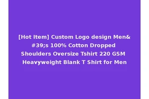[Hot Item] Custom Logo design Men's 100% Cotton Dropped Shoulders Oversize Tshirt 220 GSM Heavyweight Blank T Shirt for Men