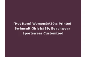 [Hot Item] Women's Printed Swimsuit Girls' Beachwear Sportswear Customized