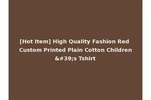 [Hot Item] High Quality Fashion Red Custom Printed Plain Cotton Children's Tshirt