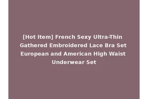 [Hot Item] French Sexy Ultra-Thin Gathered Embroidered Lace Bra Set European and American High Waist Underwear Set