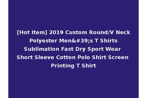 [Hot Item] 2019 Custom Round/V Neck Polyester Men's T Shirts Sublimation Fast Dry Sport Wear Short Sleeve Cotton Polo Shirt Screen Printing T Shirt