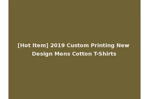 [Hot Item] 2019 Custom Printing New Design Mens Cotton T-Shirts