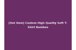 [Hot Item] Custom High Quality Soft T-Shirt Bamboo