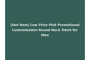 [Hot Item] Low Price Pink Promotional Customization Round Neck Tshirt for Men