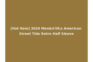 [Hot Item] 2024 Men's American Street Tide Retro Half Sleeve