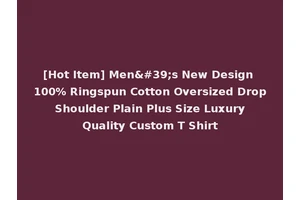 [Hot Item] Men's New Design 100% Ringspun Cotton Oversized Drop Shoulder Plain Plus Size Luxury Quality Custom T Shirt