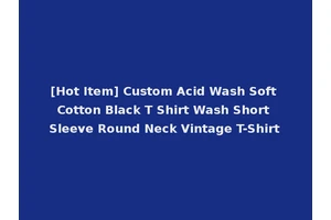 [Hot Item] Custom Acid Wash Soft Cotton Black T Shirt Wash Short Sleeve Round Neck Vintage T-Shirt