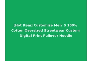 [Hot Item] Customize Men′ S 100% Cotton Oversized Streetwear Custom Digital Print Pullover Hoodie
