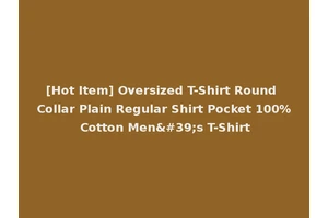 [Hot Item] Oversized T-Shirt Round Collar Plain Regular Shirt Pocket 100% Cotton Men's T-Shirt