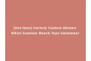 [Hot Item] Factory Custom Women Bikini Summer Beach Tops Swimwear