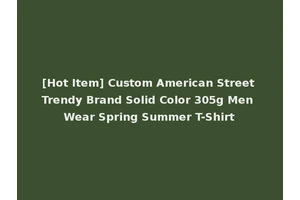 [Hot Item] Custom American Street Trendy Brand Solid Color 305g Men Wear Spring Summer T-Shirt