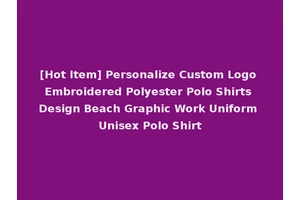 [Hot Item] Personalize Custom Logo Embroidered Polyester Polo Shirts Design Beach Graphic Work Uniform Unisex Polo Shirt