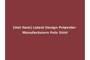 [Hot Item] Latest Design Polyester Manufacturers Polo Shirt