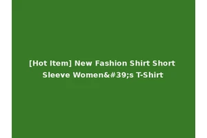 [Hot Item] New Fashion Shirt Short Sleeve Women's T-Shirt