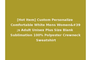 [Hot Item] Custom Personalize Comfortable White Mens Women's Adult Unisex Plus Size Blank Sublimation 100% Polyester Crewneck Sweatshirt