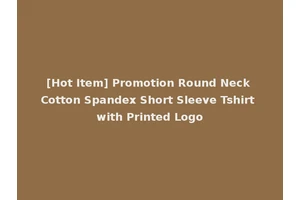 [Hot Item] Promotion Round Neck Cotton Spandex Short Sleeve Tshirt with Printed Logo