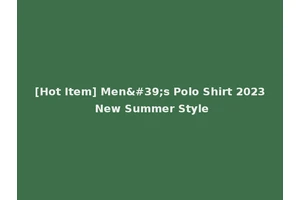 [Hot Item] Men's Polo Shirt 2023 New Summer Style