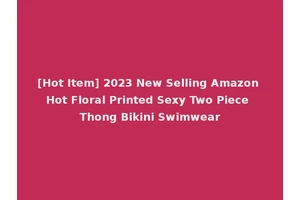 [Hot Item] 2023 New Selling Amazon Hot Floral Printed Sexy Two Piece Thong Bikini Swimwear