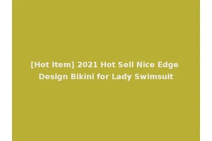 [Hot Item] 2021 Hot Sell Nice Edge Design Bikini for Lady Swimsuit
