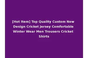 [Hot Item] Top Quality Custom New Design Cricket Jersey Comfortable Winter Wear Men Trousers Cricket Shirts