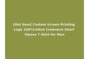 [Hot Item] Custom Screen Printing Logo 100%Cotton Crewneck Short Sleeve T Shirt for Men