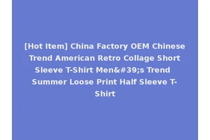 [Hot Item] China Factory OEM Chinese Trend American Retro Collage Short Sleeve T-Shirt Men's Trend Summer Loose Print Half Sleeve T-Shirt