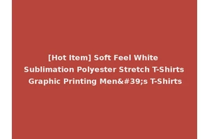 [Hot Item] Soft Feel White Sublimation Polyester Stretch T-Shirts Graphic Printing Men's T-Shirts