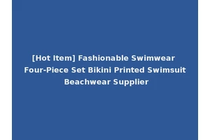 [Hot Item] Fashionable Swimwear Four-Piece Set Bikini Printed Swimsuit Beachwear Supplier