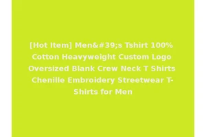 [Hot Item] Men's Tshirt 100% Cotton Heavyweight Custom Logo Oversized Blank Crew Neck T Shirts Chenille Embroidery Streetwear T-Shirts for Men