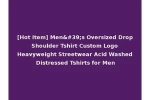 [Hot Item] Men's Oversized Drop Shoulder Tshirt Custom Logo Heavyweight Streetwear Acid Washed Distressed Tshirts for Men