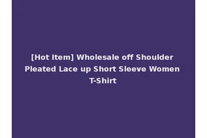 [Hot Item] Wholesale off Shoulder Pleated Lace up Short Sleeve Women T-Shirt