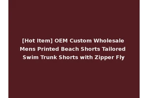 [Hot Item] OEM Custom Wholesale Mens Printed Beach Shorts Tailored Swim Trunk Shorts with Zipper Fly