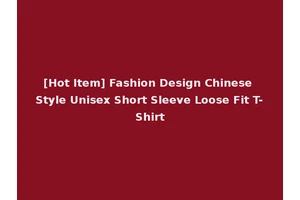 [Hot Item] Fashion Design Chinese Style Unisex Short Sleeve Loose Fit T-Shirt