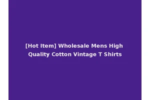 [Hot Item] Wholesale Mens High Quality Cotton Vintage T Shirts