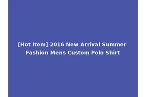 [Hot Item] 2016 New Arrival Summer Fashion Mens Custom Polo Shirt
