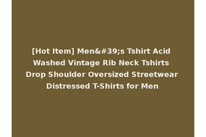 [Hot Item] Men's Tshirt Acid Washed Vintage Rib Neck Tshirts Drop Shoulder Oversized Streetwear Distressed T-Shirts for Men