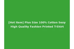 [Hot Item] Plus Size 100% Cotton Sexy High Quality Fashion Printed T-Shirt