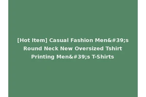 [Hot Item] Casual Fashion Men's Round Neck New Oversized Tshirt Printing Men's T-Shirts