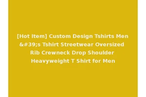 [Hot Item] Custom Design Tshirts Men's Tshirt Streetwear Oversized Rib Crewneck Drop Shoulder Heavyweight T Shirt for Men