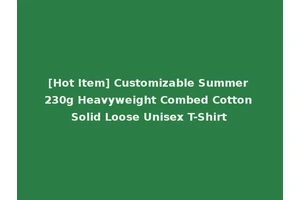 [Hot Item] Customizable Summer 230g Heavyweight Combed Cotton Solid Loose Unisex T-Shirt