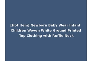 [Hot Item] Newborn Baby Wear Infant Children Woven White Ground Printed Top Clothing with Ruffle Neck