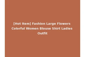 [Hot Item] Fashion Large Flowers Colorful Women Blouse Shirt Ladies Outfit